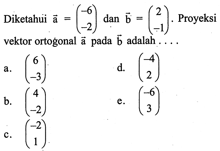 Diketahui vektor a=( -6  -2 ) dan vektor b=( 2  -1 ). Proyeksi vektor ortogonal vektor a pada vektor b adalah  ....