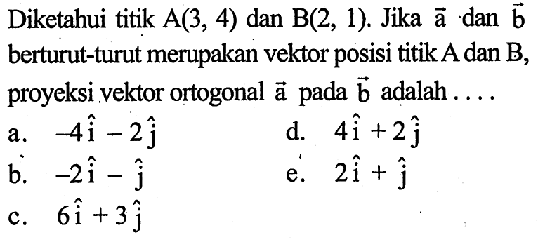 Diketahui titik A(3,4) dan B(2,1) . Jika vektor dan vektor b berturut-turut merupakan vektor posisi titik A dan B, proyeksi vektor ortogonal vektor a pada vektor b adalah....