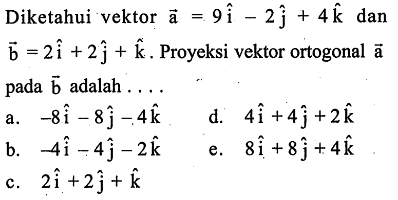 Diketahui vektor a=9i -2j + 4k dan vektor b= 2i + 2j +k. Proyeksi vektor ortogonal a pada vektor b adalah....