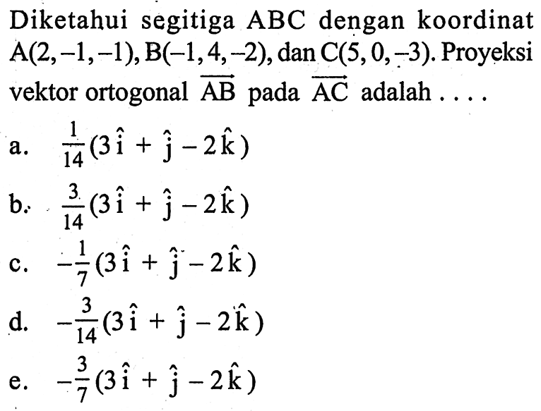 Diketahui segitiga ABC dengan koordinat A(2,-1,-1), B(-1,4,-2), dan C(5,0,-3). Proyeksi vektor ortogonal vektor AB pada vektor AC adalah ... 