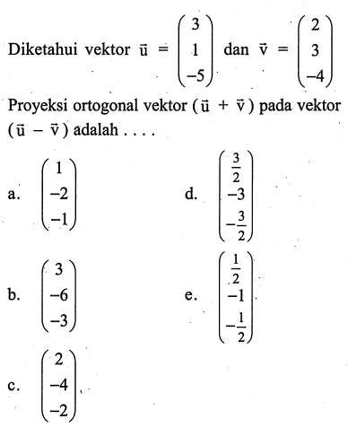 Diketahui vektor u = (3 1 -5) dan v (2 3 -4). Proyeksi ortogonal vektor (u+v) pada vektor (u-v)....