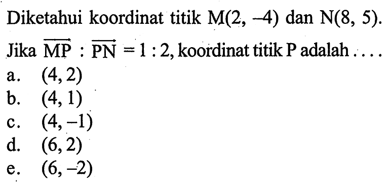 Diketahui koordinat titik M(2,-4) dan N(8,5). Jika vektor MP:vektor PN=1:2, koordinat titik P adalah ... .