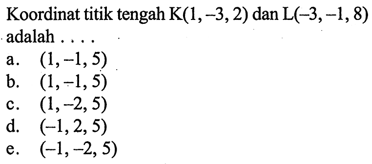 Koordinat titik tengah K(1,-3,2) dan L(-3,-1,8) adalah ....