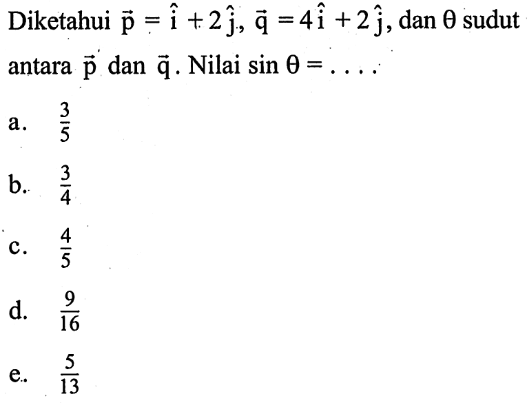 Diketahui vektor p=i+2 j, vektor q=4i+2j ,dan theta sudut antara vektor p dan vektor q. Nilai sin theta=... 