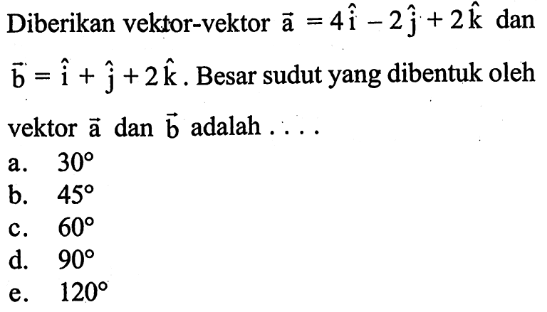 Diberikan vektor-vektor a=4i-2j+2k dan b=i+j+2k. Besar sudut yang dibentuk oleh vektor a dan b adalah 