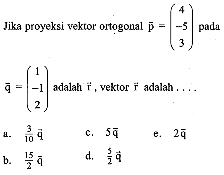 Jika proyeksi vektor ortogonal vektor p=(4  -5  3) pada vektor q=(1  -1  2) adalah vektor r, vektor r adalah....