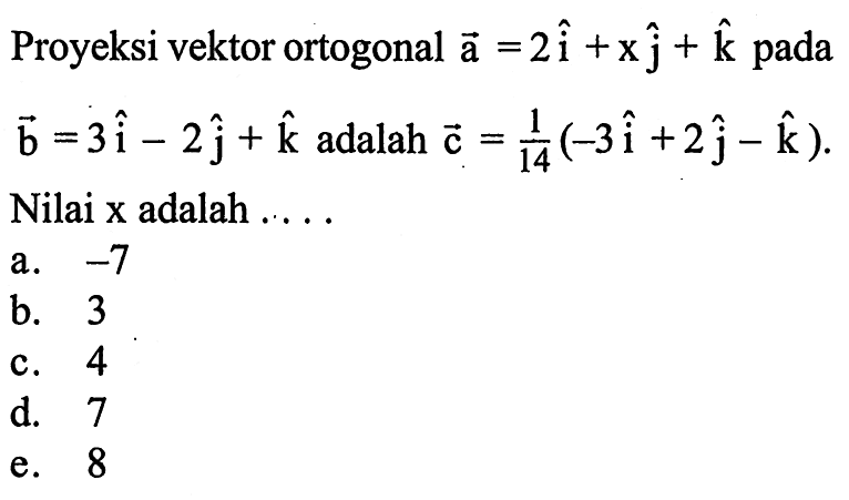 Proyeksi vektor ortogonal vektor a=2vektor i+x vektor j+vektor k pada vektor b=3 vektor i-2 vektor j+vektor k adalah vektor c=1/14(-3 vektor i+2 vektor j-vektor k) Nilai x adalah...