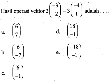 Hasil operasi vektor 2(-3 -2)-3(-4 1) adalah  ... 