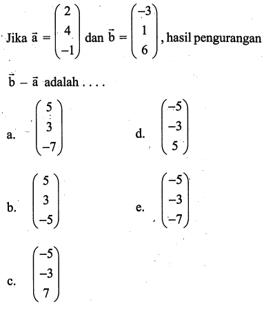 Jika vektor a=(2 4 -1) dan vektor b=(-3 1 6),hasil pengurangan vektor b-vektor a adalah ....