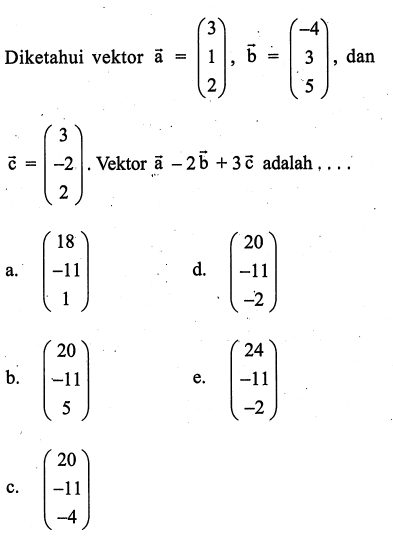 Diketahui vektor a=(3 1 2) vektor b=(-4 3 5) dan c=(3 -2 1). Vektor a-2b+3c adalah....