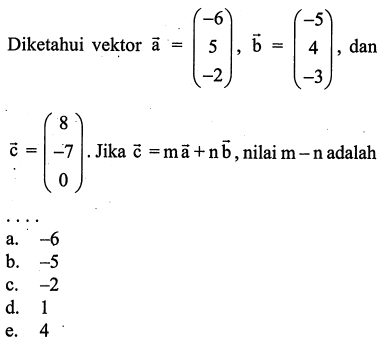 Diketahui vektor  a=(-6  5  -2), b=(-5  4  -3) , dan  c=(8  -7  0) .  Jika  c=ma+nb , nilai  m-n  adalah