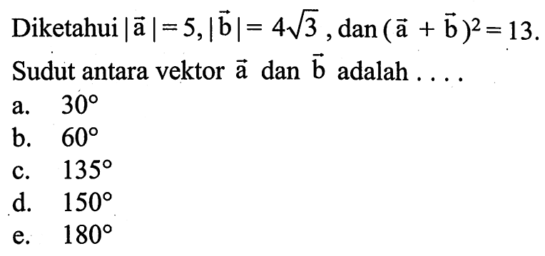 Diketahui |vektor a|=5,|vektor b|=4 akar(3), dan(vektor a + vektor b)^2=13. Sudut antara vektor vektor a dan vektor b adalah ...