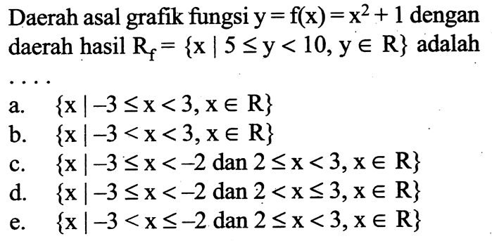 Daerah asal grafik fungsi y=f(x)=x^2+1 dengan daerah hasil Rf={x|5<=y<10, y e R} adalah ....