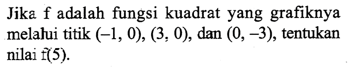 Jika  f  adalah fungsi kuadrat yang grafiknya melalui titik  (-1,0),(3,0) , dan  (0,-3) , tentukan nilai  (f)(5) .