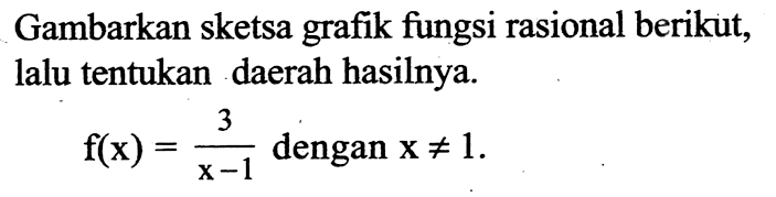 Gambarkan sketsa grafik fungsi rasional berikut, lalu tentukan daerah hasilnya.f(x)=3/(x-1)   dengan  x =/= 1