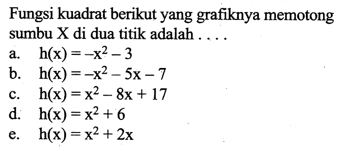 Fungsi kuadrat berikut yang grafiknya memotong sumbu X di dua titik adalah ...a.  h(x)=-x^2-3 b.  h(x)=-x^2-5 x-7 c.  h(x)=x^2-8 x+17 d.  h(x)=x^2+6 e.  h(x)=x^2+2 x 