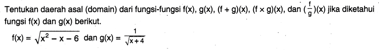 Tentukan daerah asal (domain) dari fungsi-fungsi  f(x), g(x),(f+g)(x),(f x g)(x) , dan  (f/g)(x)  jika diketahui fungsi  f(x)  dan  g(x)  berikut.f(x)=akar(x^2-x-6)   dan  g(x)=1/akar(x+4)