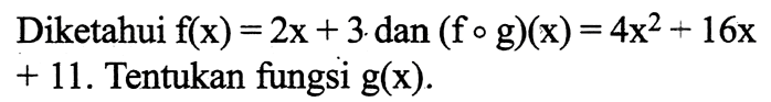 Diketahui f(x)=2x+3 dan (fog)(x)=4x^2+16x+11. Tentukan fungsi g(x).