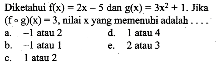 Diketahui f(x)=2x-5 dan g(x)=3x^2+1. Jika (fog)(x)=3, nilai x  yang memenuhi adalah...