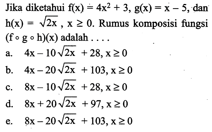 Jika diketahui f(x)=4x^2+3, g(x)=x-5, dan h(x)=akar(2x), x>=0. Rumus komposisi fungsi (fogoh)(x) adalah ...