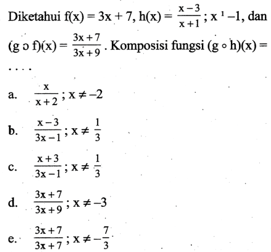 Diketahui f(x)=3x+7, h(x)=(x-3)/(x+1); x^1-1, dan (gof)(x)=(3x+7)/(3x+9). Komposisi fungsi (goh)(x)=...