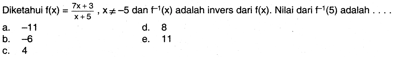 Diketahui f(x)= (7x+3)/(x+5), x =/=-5  dan  f^(-1)(x) adalah invers dari f(x). Nilai dari f^(-1)(5) adalah  ... a. -11 b. -6 c. 4d. 8e. 11