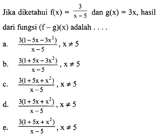 Jika diketahui  f(x)=3/(x-5)  dan  g(x)=3x, hasil dari fungsi  (f-g)(x)  adalah  .... 