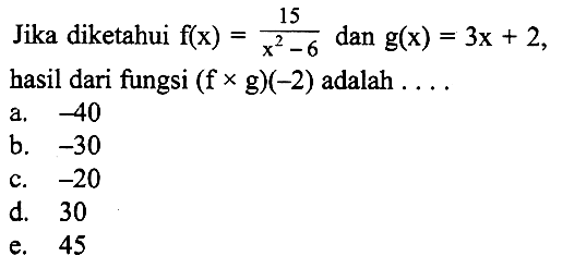 Jika diketahui f(x)=(15/x^2-6) dan g(x)=3x+2  hasil dari fungsi (fxg)(-2) adalah..... 