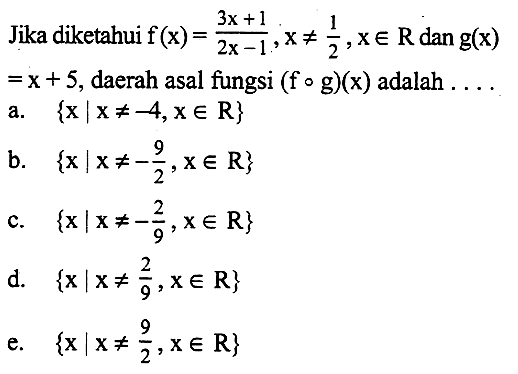 Jika diketahui f(x)=(3x+1)/(2x-1). x=/=1/2, x e R dan g(x)=x+5, daerah asal fungsi (fog)(x) adalah ...