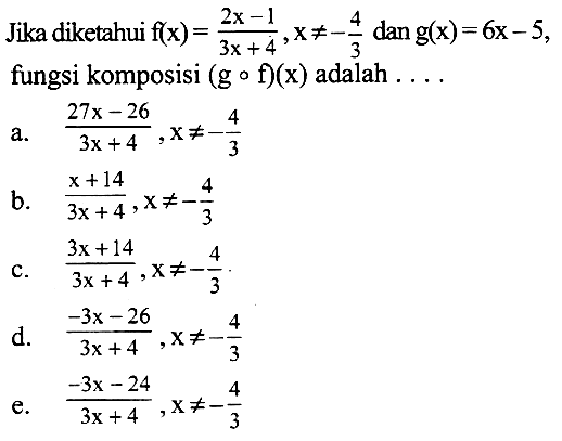 Jika diketahui f(x)=(2x-1)/(3x+4), x=/=-4/3 dan g(x)=6x-5 fungsi komposisi (gof)(x) adalah ... 