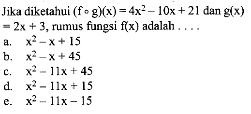 Jika diketahui  (fog)(x)=4x^2-10x+21  dan  g(x)=2x+3 , rumus fungsi  f(x)  adalah  .... 