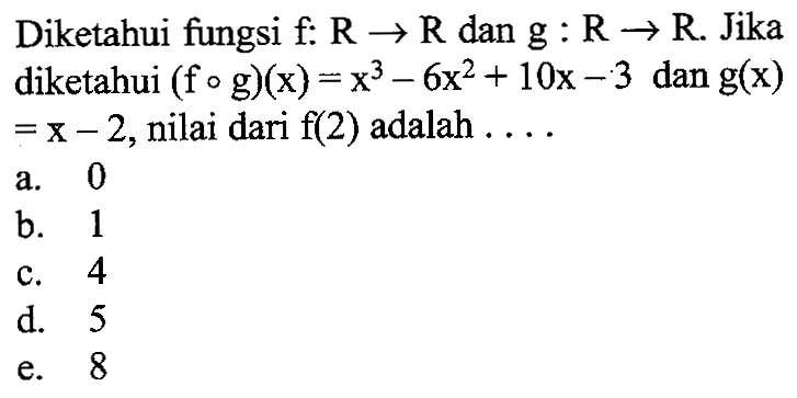 Diketahui fungsi f: R -> R dan g: R -> R. Jika diketahui (fog)(x)=x^3-6 x^2+10x-3 dan g(x)=x-2, nilai dari f(2) adalah ...