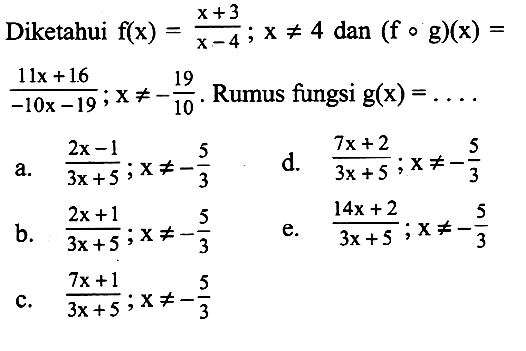 Diketahui  f(x)=(x+3)/(x-4); x =/= 4  dan  (fog)(x)=(11x+16)/(-10x-19); (x) =/=-(19/10).  Rumus fungsi (g)(x)= .... 