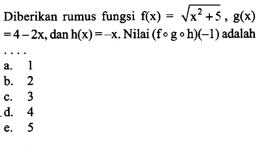 Diberikan rumus fungsi  f(x)=akar(x^2+5), g(x)=4-2x, dan h(x)=-x . Nilai  (fogoh)(-1)  adalah ...
