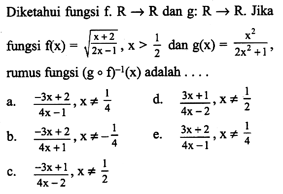 Diketahui fungsi f.R->R dan g:R->R. Jika fungsi f(x)=akar((x+2)/(2x-1)), x>1/2 dan g(x)=(x^2)/((2x^2)+1)  rumus fungsi (gof)^-1(x) adalah  ... 