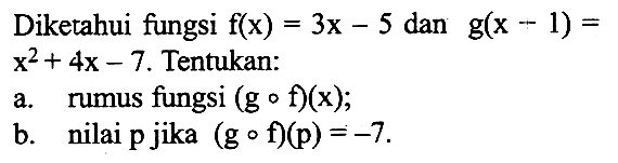 Diketahui fungsi f(x)=3x-5 dan g(x-1)=x^2+4x-7. Tentukan: a. rumus fungsi (gof)(x); b. nilai p jika (gof)(p)=-7.