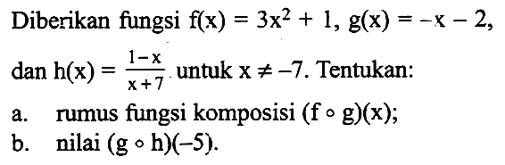 Diberikan fungsi  f(x)=3x^2+1, g(x)=-x-2   dan h(x)=(1-x)/(x+7) untuk  x=/=-7. Tentukan:
a. rumus fungsi komposisi  (fog)(x);
b. nilai (goh)(-5).