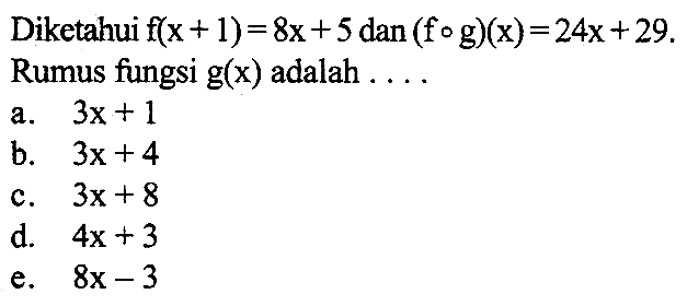 Diketahui  f(x+1)=8x+5  dan  (fog)(x)=24x+29. Rumus fungsi  g(x)  adalah  .... 