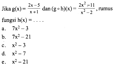 Jika g(x)=(2x-5)/(x+1) dan (goh)(x)=(2x^2-11)/(x^2-2),rumus fungsi h(x)=... 