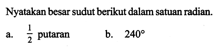 Nyatakan besar sudut berikut dalam satuan radian.
a.  1/2  putaran
b.  240 