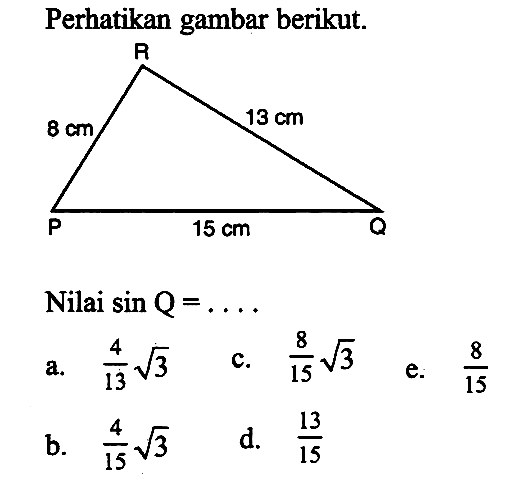 Perikan gambar berikut. P Q R 8 cm 13 cm 15 cm Nilai sin Q = ...