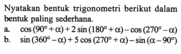 Nyatakan bentuk trigonometri berikut dalam bentuk paling sederhana.a. cos (90+a)+2 sin (180+a)-cos (270-a) b. sin (360-a)+5 cos (270+a)-sin (a-90) 