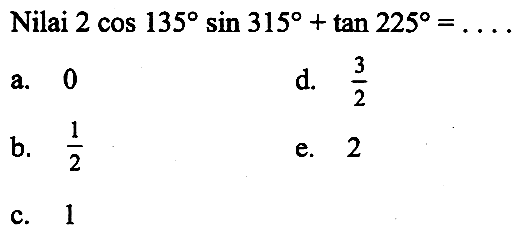 Nilai 2 cos 135 sin 315+tan 225=.... 