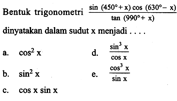 Bentuk trigonometri ( sin (450+x) cos (630-x))/tan (990+x)  dinyatakan dalam sudut  x  menjadi  ...