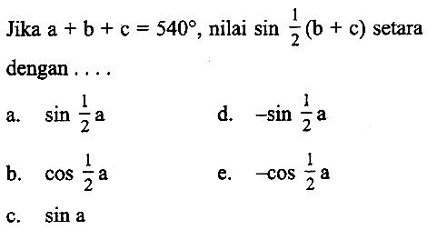 Jika a+b+c=540, nilai sin(1/2 (b+c)) setara dengan .... a. sin(1/2 a) 
b. cos(1/2 a) 
c. sin a 
d. -sin(1/2 a) 
e. -cos(1/2 a)