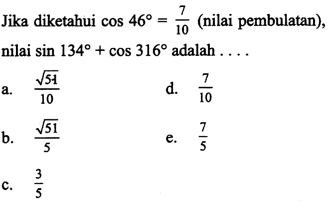 Jika diketahui cos 46=7/10 (nilai pembulatan), nilai sin 134+cos 316 adalah....