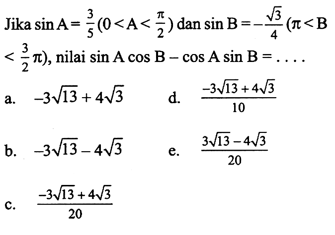 Jika sin A= 3/5(0<A< pi /2) dan sin B=-akar(3/4)(pi <B <3/2 pi), nilai sin A cos B-cos A sin B=...