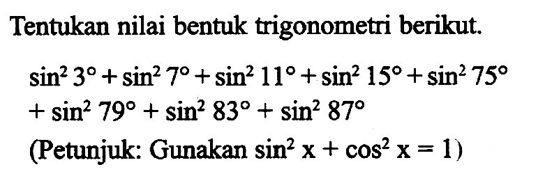 Tentukan nilai bentuk trigonometri berikut.sin^2 3+sin^2 7+sin^2 11+sin^2 15+sin^2 75 +sin^2 79+sin^2 83+sin^2 87(Petunjuk: Gunakan sin^2x+cos^2x=1)