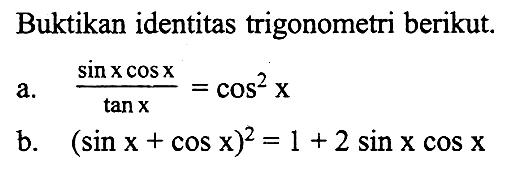 Buktikan identitas trigonometri berikut.a. sinxcosx/tanx=cos^2x b. (sinx+cosx)^2=1+2 sinxcosx 