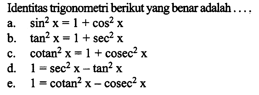 Identitas trigonometri berikut yang benar adalah ... a. sin^2x=1+cos^2x b. tan^2x=1+sec^2x c. cotan^2x=1+cosec^2x d. 1=sec^2x-tan^2x e. 1=cotan^2-cosec^2x